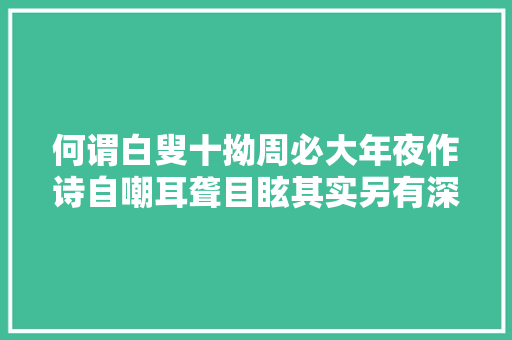 何谓白叟十拗周必大年夜作诗自嘲耳聋目眩其实另有深意