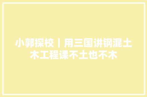 小郭探校｜用三国讲钢混土木工程课不土也不木