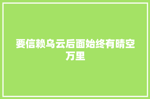要信赖乌云后面始终有晴空万里