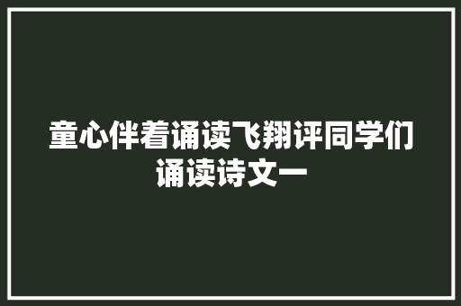 童心伴着诵读飞翔评同学们诵读诗文一