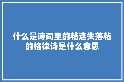 什么是诗词里的粘连失落粘的格律诗是什么意思