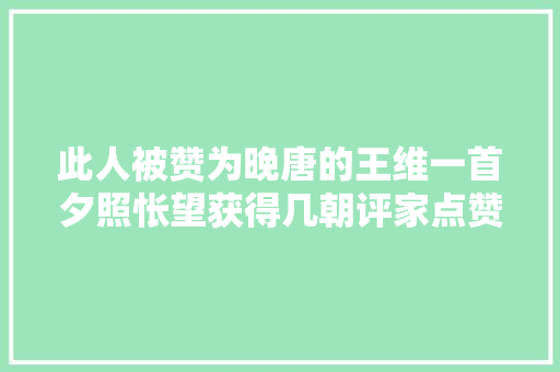 此人被赞为晚唐的王维一首夕照怅望获得几朝评家点赞