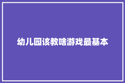 幼儿园该教啥游戏最基本