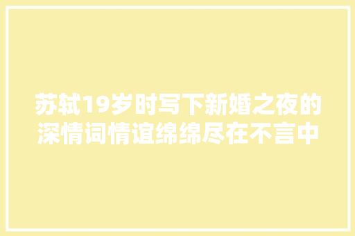 苏轼19岁时写下新婚之夜的深情词情谊绵绵尽在不言中