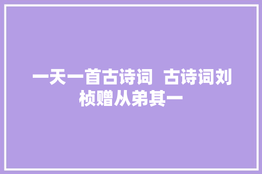 一天一首古诗词  古诗词刘桢赠从弟其一
