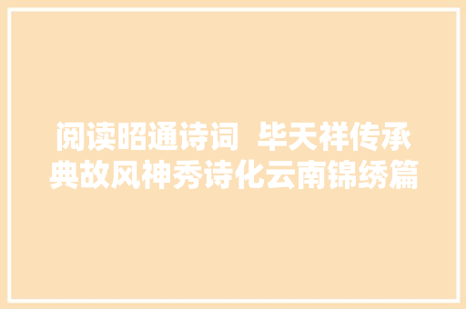 阅读昭通诗词  毕天祥传承典故风神秀诗化云南锦绣篇