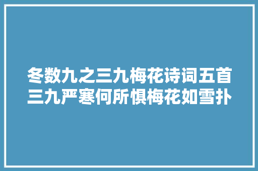 冬数九之三九梅花诗词五首三九严寒何所惧梅花如雪扑帘旌