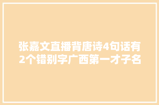 张嘉文直播背唐诗4句话有2个错别字广西第一才子名不符实