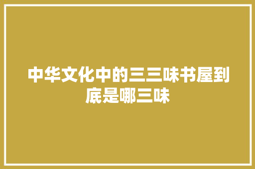 中华文化中的三三味书屋到底是哪三味