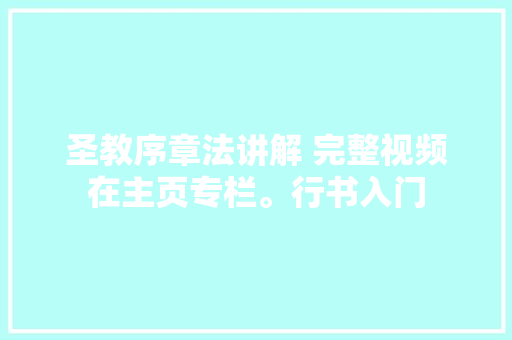 圣教序章法讲解 完整视频在主页专栏。行书入门