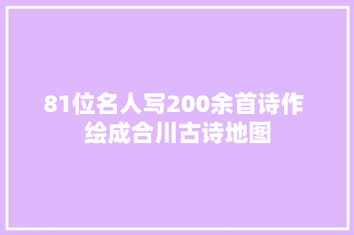 81位名人写200余首诗作 绘成合川古诗地图
