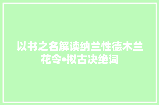 以书之名解读纳兰性德木兰花令•拟古决绝词