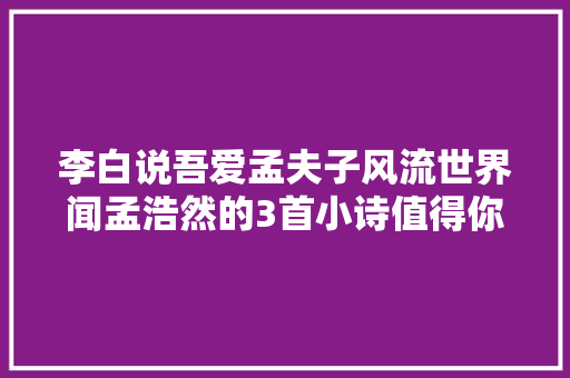 李白说吾爱孟夫子风流世界闻孟浩然的3首小诗值得你背诵