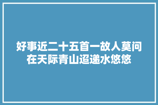 好事近二十五首一故人莫问在天际青山迢递水悠悠
