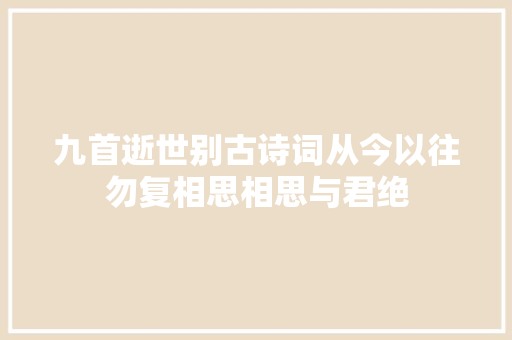 九首逝世别古诗词从今以往勿复相思相思与君绝