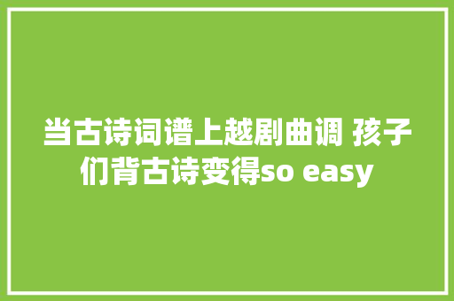 当古诗词谱上越剧曲调 孩子们背古诗变得so easy