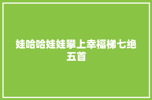 娃哈哈娃娃攀上幸福梯七绝五首