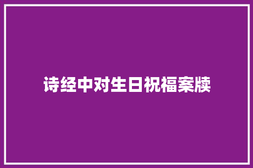 诗经中对生日祝福案牍 诗经中对生日祝福案牍