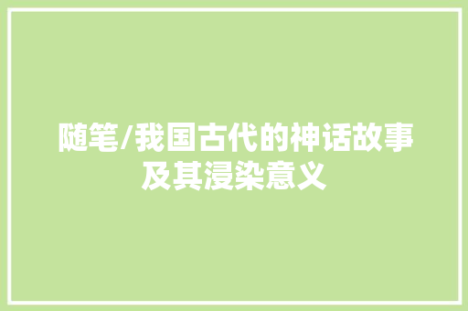 随笔/我国古代的神话故事及其浸染意义