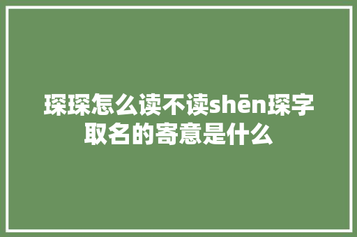 琛琛怎么读不读shēn琛字取名的寄意是什么