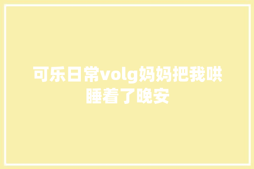 可乐日常volg妈妈把我哄睡着了晚安