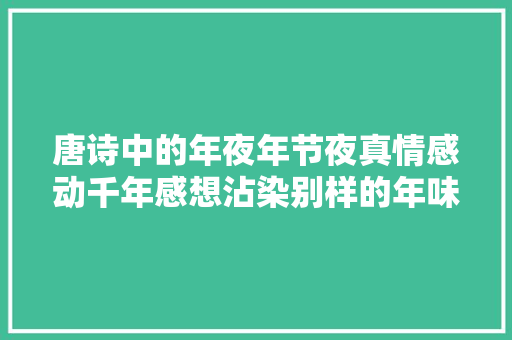 唐诗中的年夜年节夜真情感动千年感想沾染别样的年味每首都值得背诵