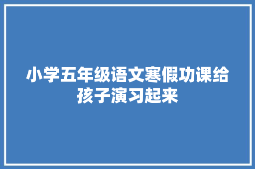 小学五年级语文寒假功课给孩子演习起来