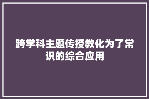跨学科主题传授教化为了常识的综合应用