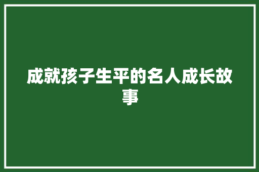 成就孩子生平的名人成长故事