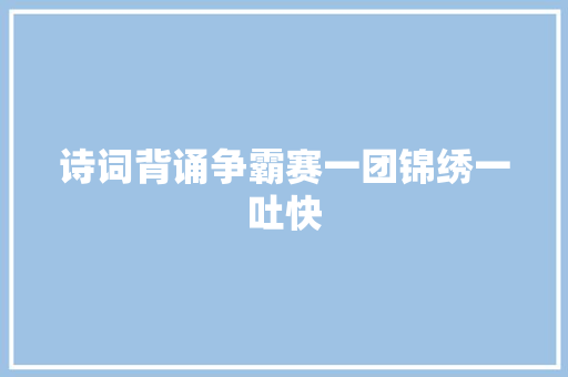 诗词背诵争霸赛一团锦绣一吐快