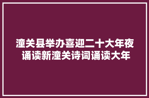 潼关县举办喜迎二十大年夜 诵读新潼关诗词诵读大年夜会预赛组图