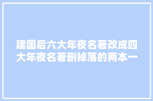 建国后六大年夜名著改成四大年夜名著删掉落的两本一个写人一个写鬼