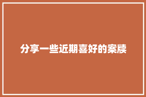 分享一些近期喜好的案牍