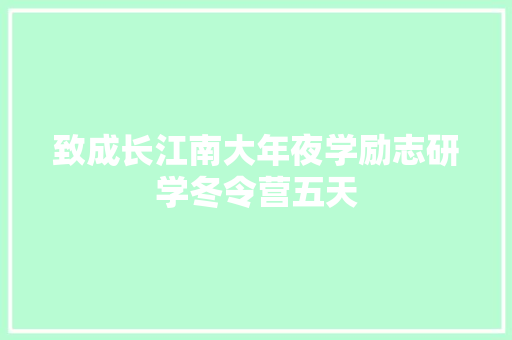 致成长江南大年夜学励志研学冬令营五天