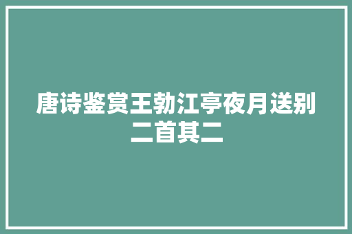 唐诗鉴赏王勃江亭夜月送别二首其二