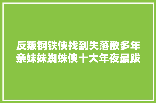 反叛钢铁侠找到失落散多年亲妹妹蜘蛛侠十大年夜最跋扈狂的故事