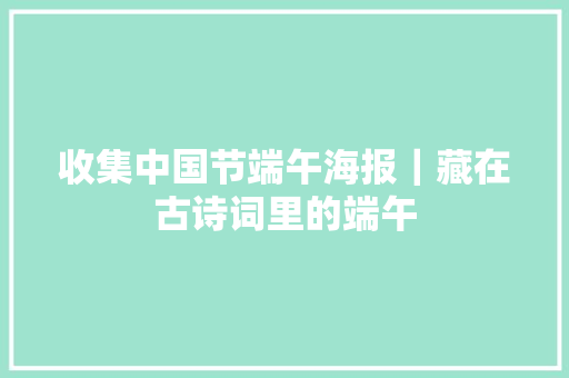 收集中国节端午海报｜藏在古诗词里的端午