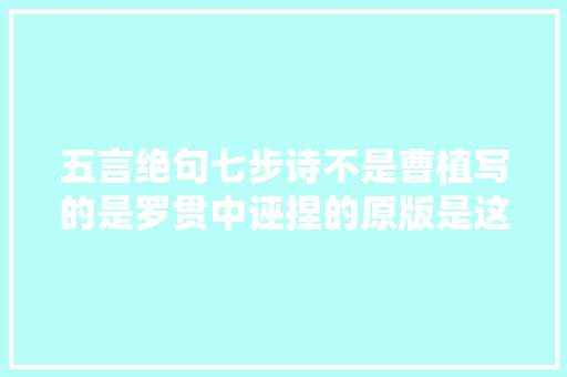 五言绝句七步诗不是曹植写的是罗贯中诬捏的原版是这样的