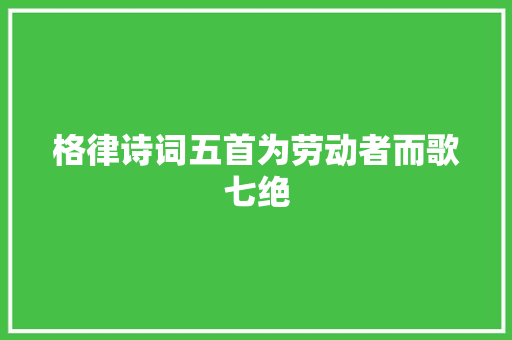 格律诗词五首为劳动者而歌七绝