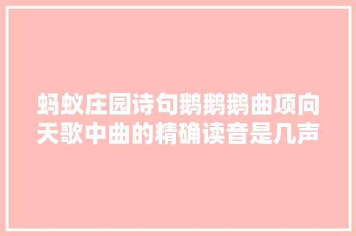 蚂蚁庄园诗句鹅鹅鹅曲项向天歌中曲的精确读音是几声呢