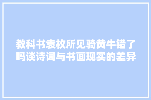 教科书袁枚所见骑黄牛错了吗谈诗词与书画现实的差异