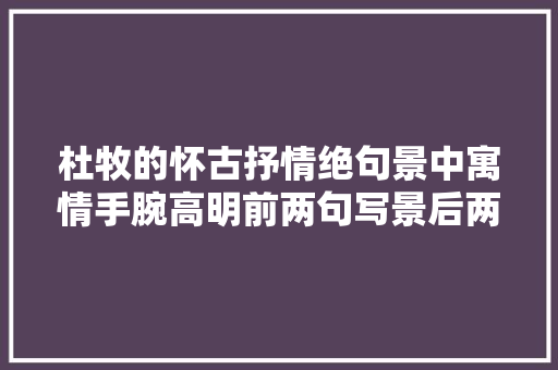 杜牧的怀古抒情绝句景中寓情手腕高明前两句写景后两句抒情