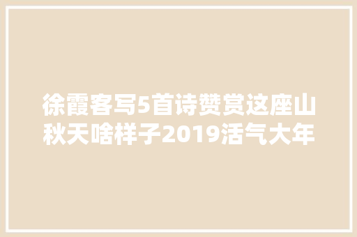 徐霞客写5首诗赞赏这座山秋天啥样子2019活气大年夜会