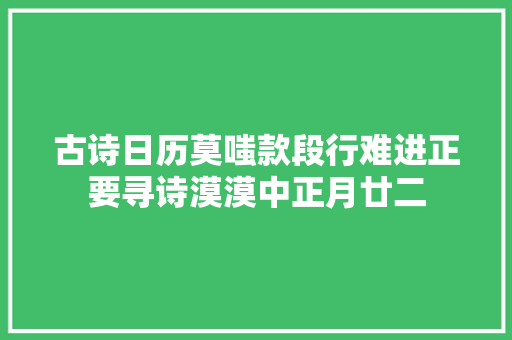 古诗日历莫嗤款段行难进正要寻诗漠漠中正月廿二