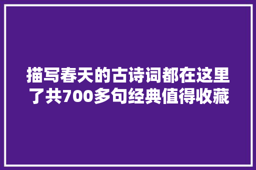 描写春天的古诗词都在这里了共700多句经典值得收藏