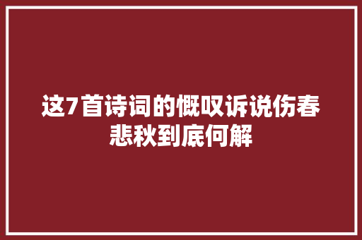 这7首诗词的慨叹诉说伤春悲秋到底何解