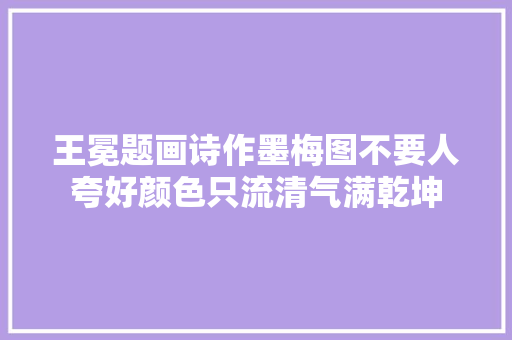 王冕题画诗作墨梅图不要人夸好颜色只流清气满乾坤