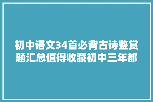 初中语文34首必背古诗鉴赏题汇总值得收藏初中三年都有用