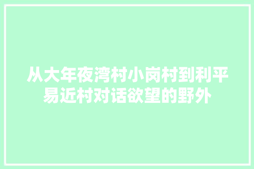从大年夜湾村小岗村到利平易近村对话欲望的野外