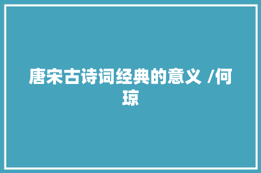 唐宋古诗词经典的意义 /何琼